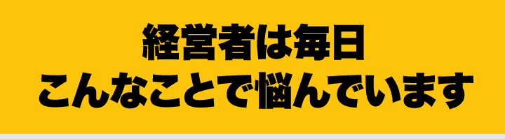 経営者は毎日会社のことで悩んでいます